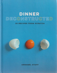Dinner Deconstructed : 35 Recipes From Sctrach