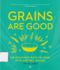 Grains Are Good: 120 Delicious Ways To Cook With Ancient Grains