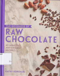 The Goodness of Raw Chocolate: 40 Amazing Antioxidant Recipes